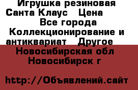 Игрушка резиновая Санта Клаус › Цена ­ 500 - Все города Коллекционирование и антиквариат » Другое   . Новосибирская обл.,Новосибирск г.